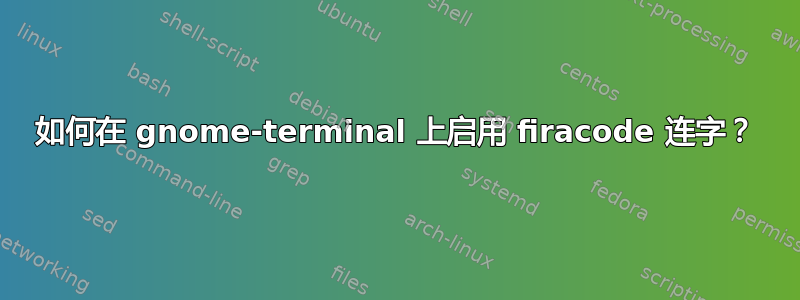 如何在 gnome-terminal 上启用 firacode 连字？