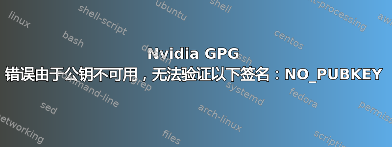 Nvidia GPG 错误由于公钥不可用，无法验证以下签名：NO_PUBKEY