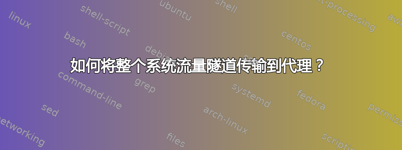 如何将整个系统流量隧道传输到代理？