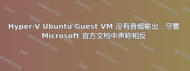 Hyper-V Ubuntu Guest VM 没有音频输出，尽管 Microsoft 官方文档中声称相反