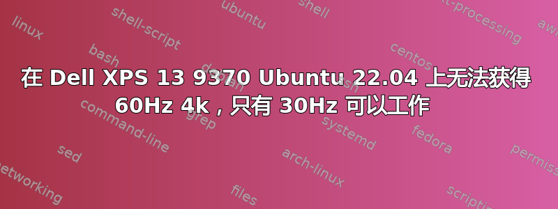 在 Dell XPS 13 9370 Ubuntu 22.04 上无法获得 60Hz 4k，只有 30Hz 可以工作 