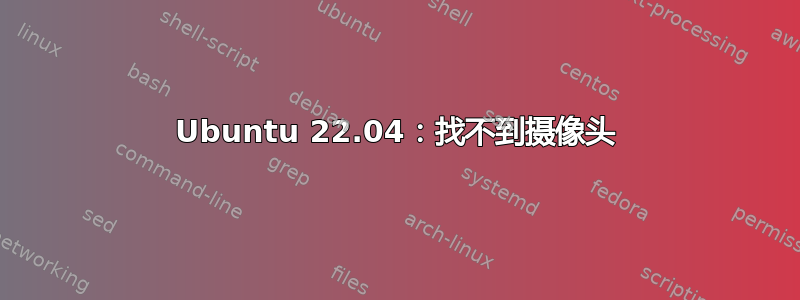 Ubuntu 22.04：找不到摄像头