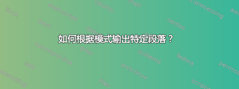 如何根据模式输出特定段落？ 