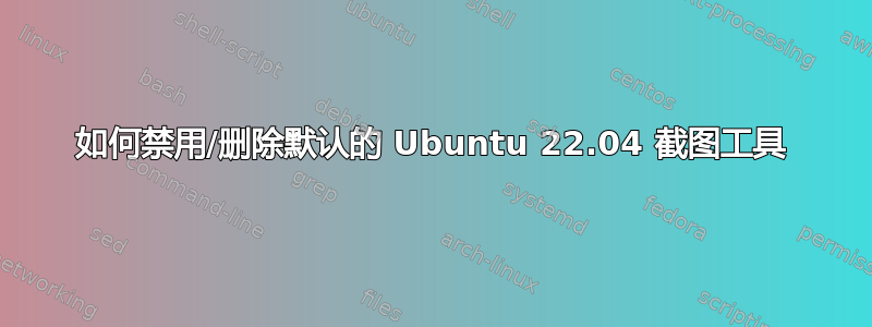 如何禁用/删除默认的 Ubuntu 22.04 截图工具