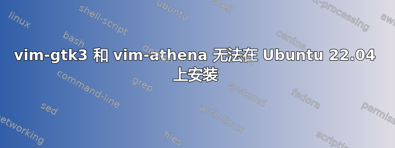 vim-gtk3 和 vim-athena 无法在 Ubuntu 22.04 上安装