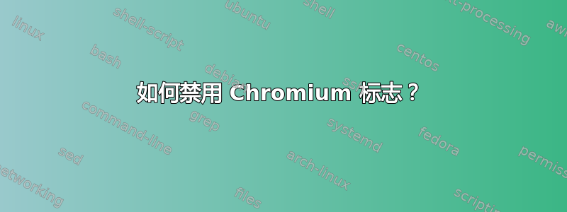 如何禁用 Chromium 标志？