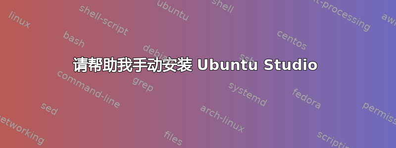 请帮助我手动安装 Ubuntu Studio