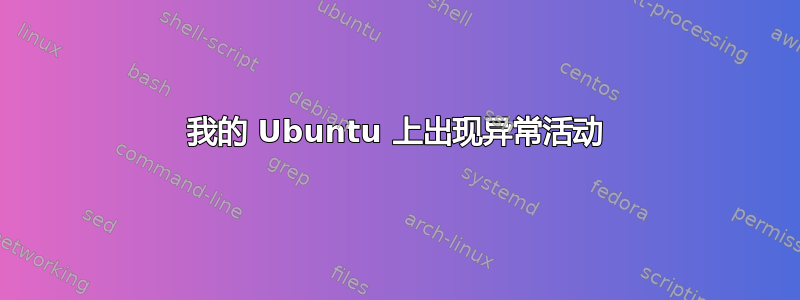 我的 Ubuntu 上出现异常活动