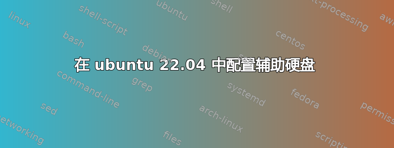 在 ubuntu 22.04 中配置辅助硬盘