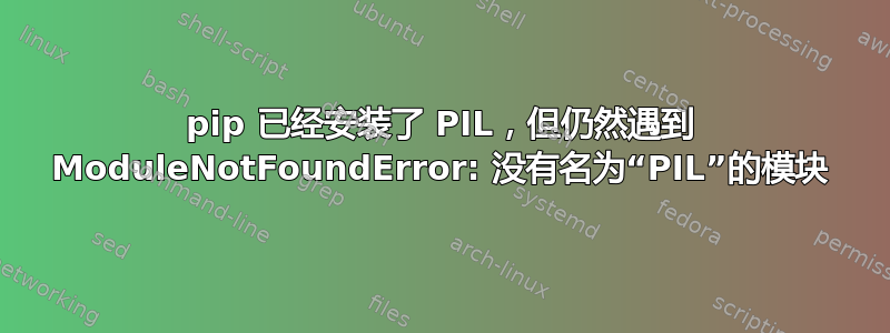 pip 已经安装了 PIL，但仍然遇到 ModuleNotFoundError: 没有名为“PIL”的模块