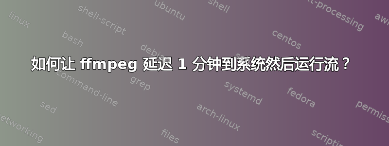 如何让 ffmpeg 延迟 1 分钟到系统然后运行流？