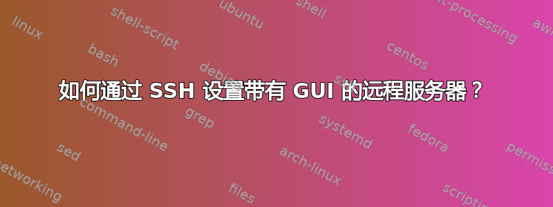 如何通过 SSH 设置带有 GUI 的远程服务器？