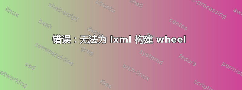 错误：无法为 lxml 构建 wheel