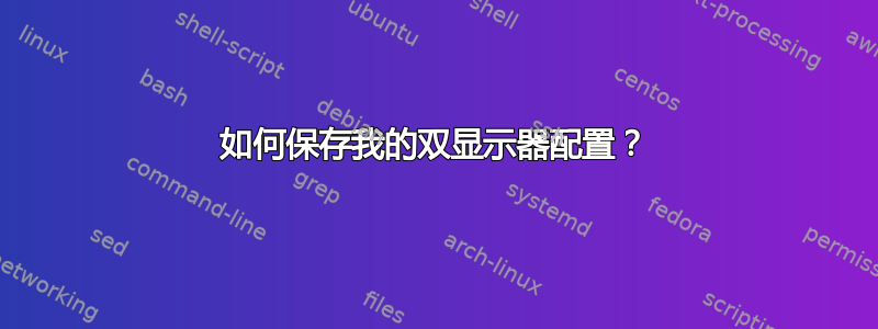 如何保存我的双显示器配置？