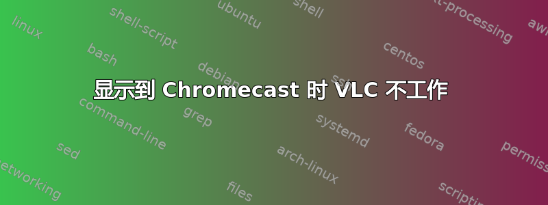 显示到 Chromecast 时 VLC 不工作