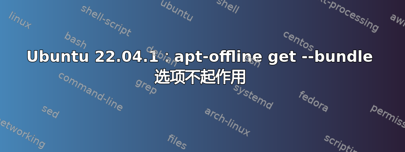Ubuntu 22.04.1：apt-offline get --bundle 选项不起作用
