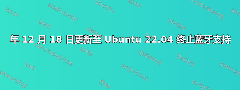 2022 年 12 月 18 日更新至 Ubuntu 22.04 终止蓝牙支持