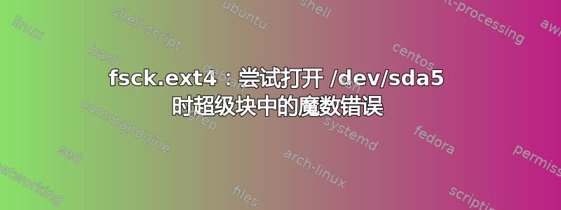 fsck.ext4：尝试打开 /dev/sda5 时超级块中的魔数错误