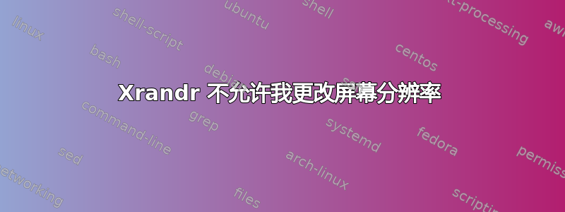 Xrandr 不允许我更改屏幕分辨率