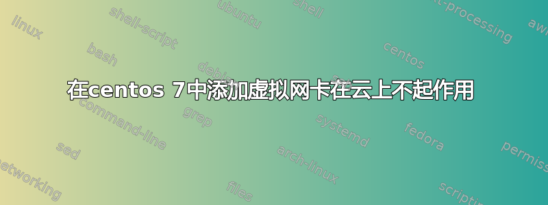 在centos 7中添加虚拟网卡在云上不起作用