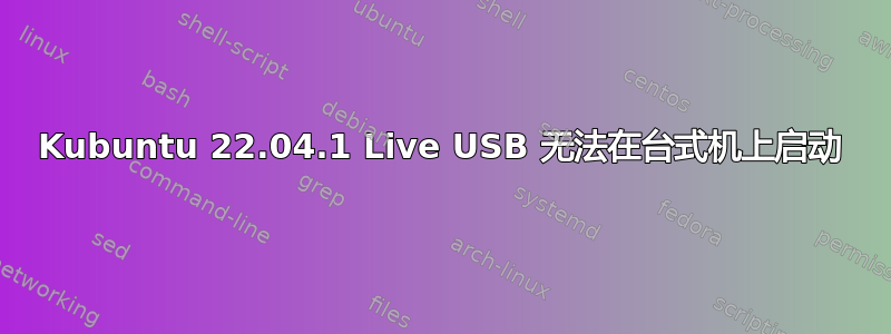 Kubuntu 22.04.1 Live USB 无法在台式机上启动