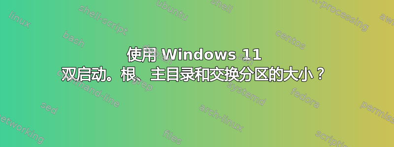 使用 Windows 11 双启动。根、主目录和交换分区的大小？