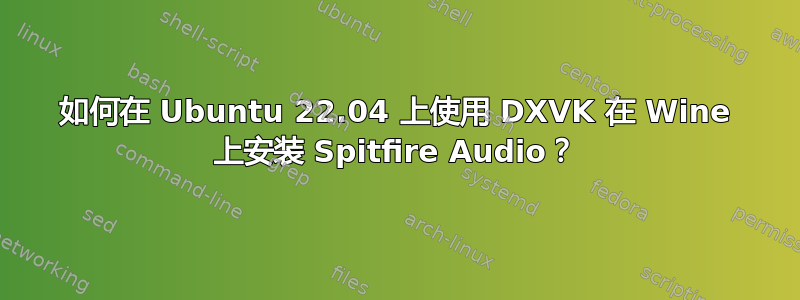 如何在 Ubuntu 22.04 上使用 DXVK 在 Wine 上安装 Spitfire Audio？