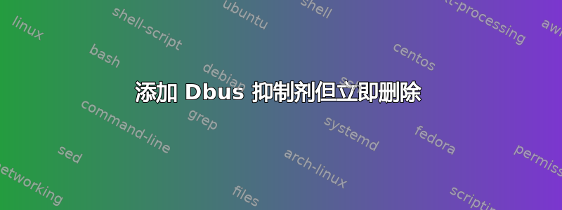 添加 Dbus 抑制剂但立即删除