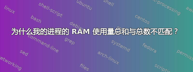 为什么我的进程的 RAM 使用量总和与总数不匹配？