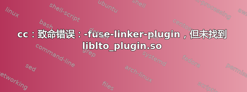 cc：致命错误：-fuse-linker-plugin，但未找到 liblto_plugin.so