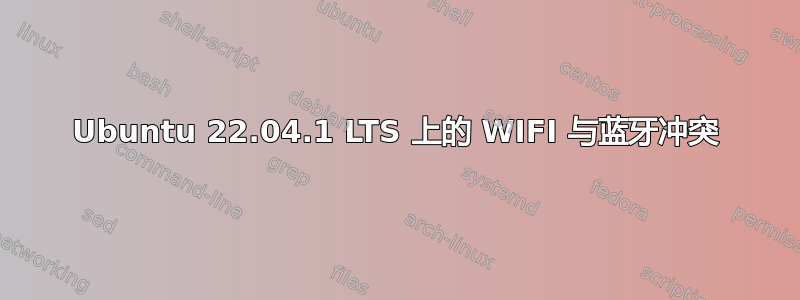 Ubuntu 22.04.1 LTS 上的 WIFI 与蓝牙冲突