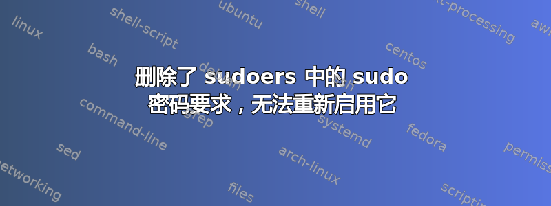 删除了 sudoers 中的 sudo 密码要求，无法重新启用它