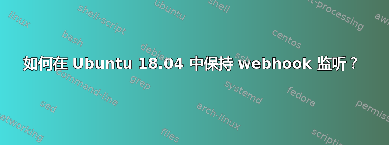 如何在 Ubuntu 18.04 中保持 webhook 监听？