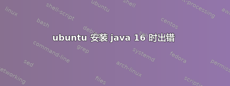 ubuntu 安装 java 16 时出错