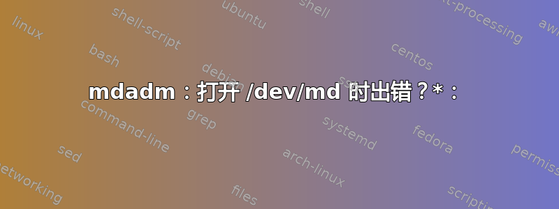 mdadm：打开 /dev/md 时出错？*：