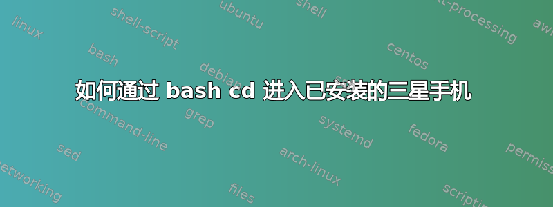 如何通过 bash cd 进入已安装的三星手机