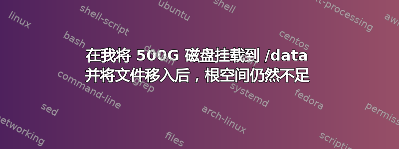 在我将 500G 磁盘挂载到 /data 并将文件移入后，根空间仍然不足