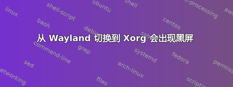 从 Wayland 切换到 Xorg 会出现黑屏