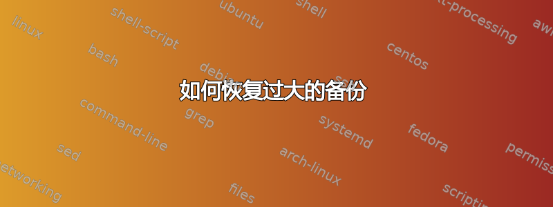 如何恢复过大的备份