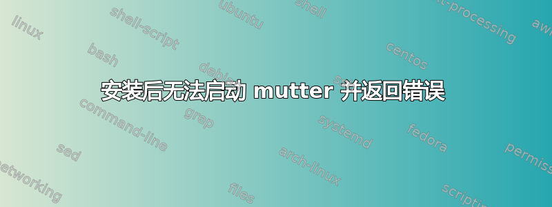 安装后无法启动 mutter 并返回错误