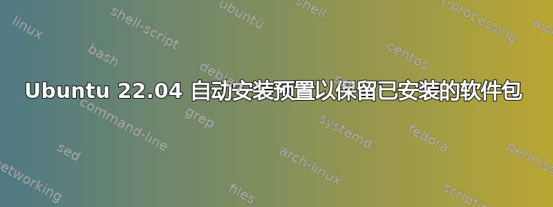 Ubuntu 22.04 自动安装预置以保留已安装的软件包