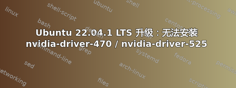 Ubuntu 22.04.1 LTS 升级：无法安装 nvidia-driver-470 / nvidia-driver-525