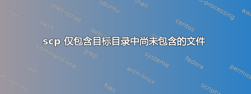 scp 仅包含目标目录中尚未包含的文件