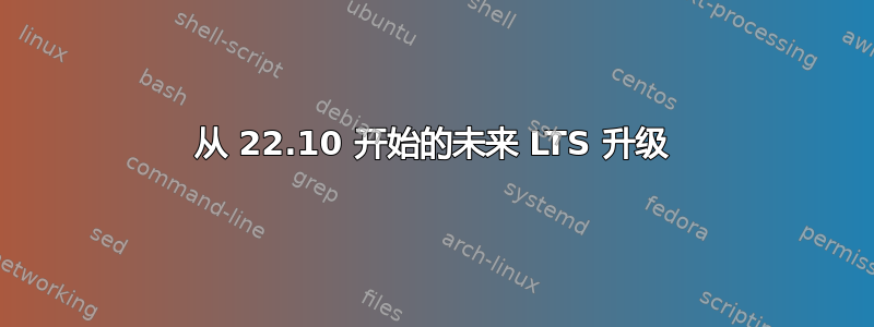 从 22.10 开始的未来 LTS 升级