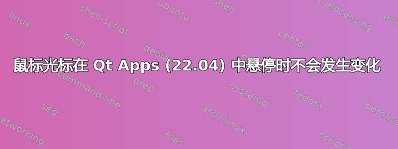 鼠标光标在 Qt Apps (22.04) 中悬停时不会发生变化