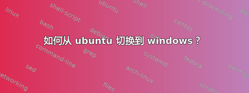 如何从 ubuntu 切换到 windows？