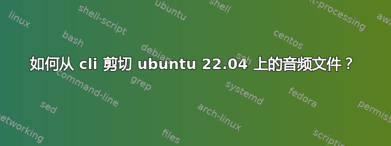 如何从 cli 剪切 ubuntu 22.04 上的音频文件？