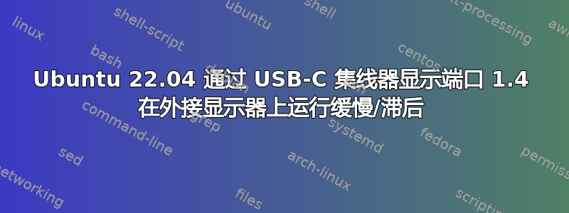 Ubuntu 22.04 通过 USB-C 集线器显示端口 1.4 在外接显示器上运行缓慢/滞后