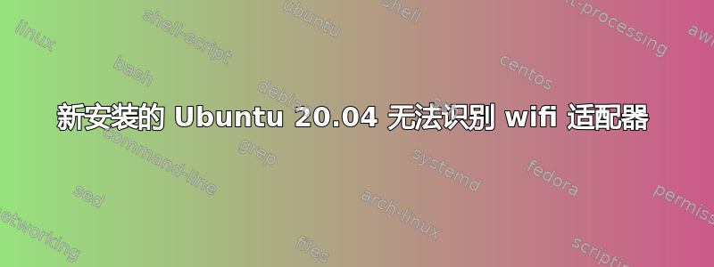 新安装的 Ubuntu 20.04 无法识别 wifi 适配器