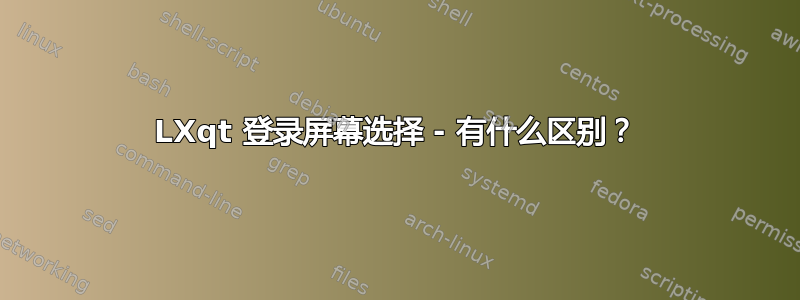 LXqt 登录屏幕选择 - 有什么区别？